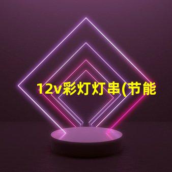 12v lamp string (energy saving and environmental protection 12v lamp string selection)
