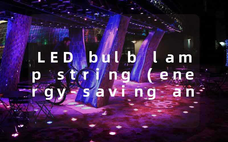 LED bulb lamp string (energy-saving and environmentally friendly indoor lighting selection)