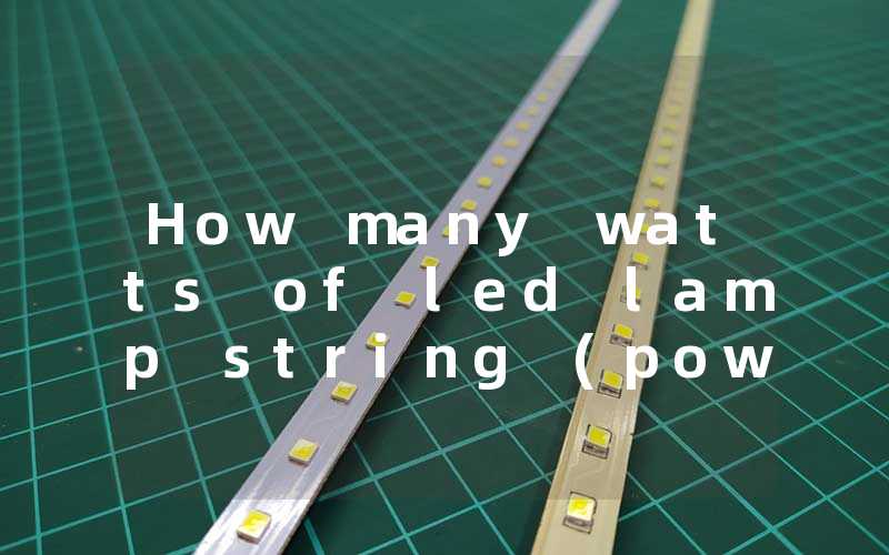 How many watts of led lamp string (power selection of led lamp string)