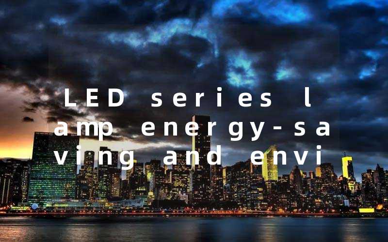 LED series lamp energy-saving and environmentally friendly indoor lighting selection