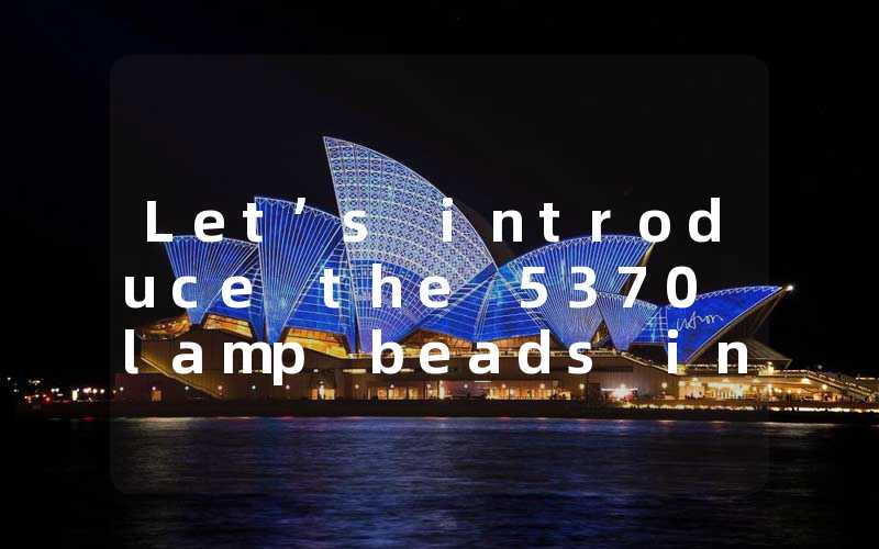 Let’s introduce the 5370 lamp beads in detail