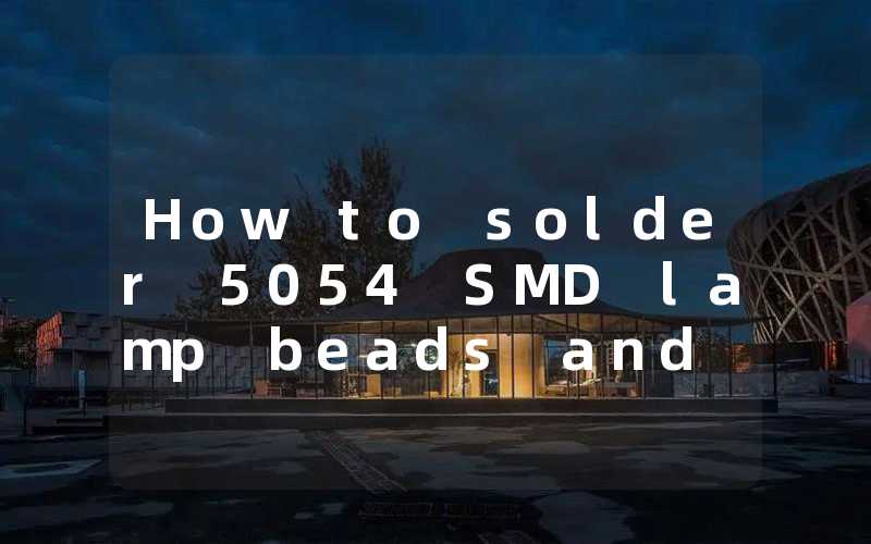 How to solder 5054 SMD lamp beads and Parameters of 5054